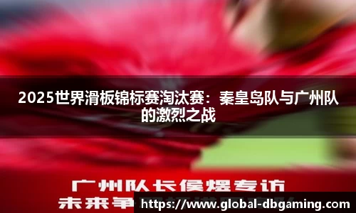 2025世界滑板锦标赛淘汰赛：秦皇岛队与广州队的激烈之战