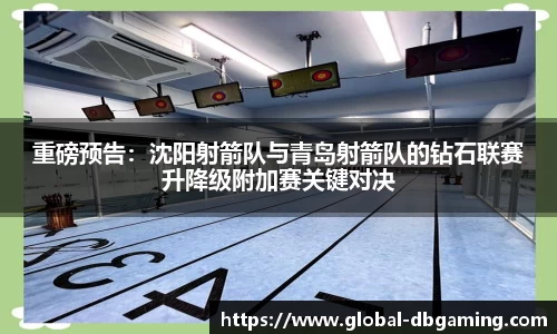 重磅预告：沈阳射箭队与青岛射箭队的钻石联赛升降级附加赛关键对决