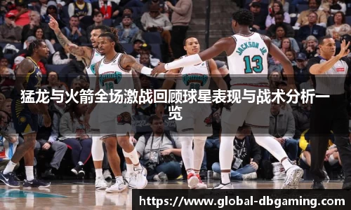 猛龙与火箭全场激战回顾球星表现与战术分析一览