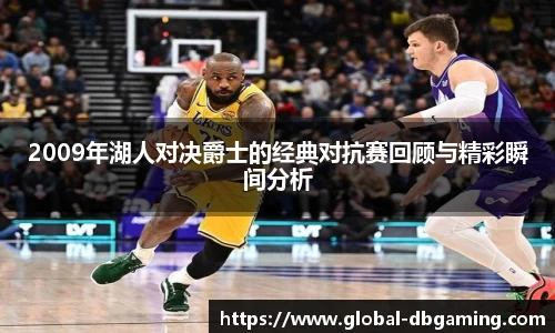 2009年湖人对决爵士的经典对抗赛回顾与精彩瞬间分析