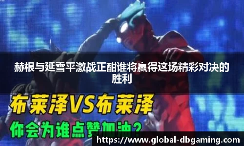 赫根与延雪平激战正酣谁将赢得这场精彩对决的胜利